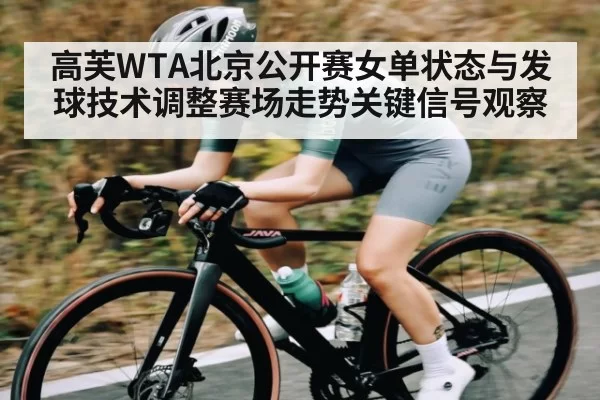 高芙WTA北京公开赛女单状态与发球技术调整赛场走势关键信号观察