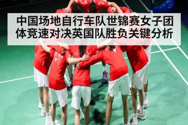 中国场地自行车队世锦赛女子团体竞速对决英国队胜负关键分析