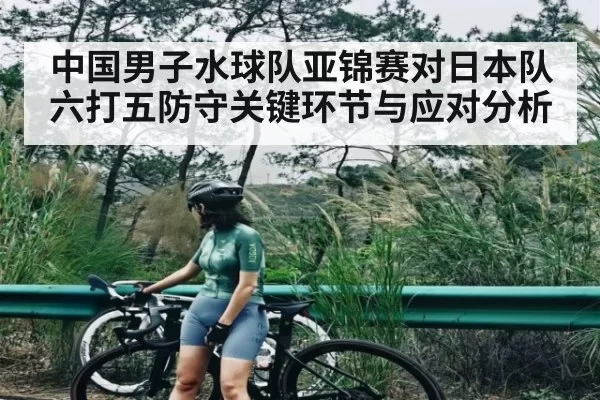 中国男子水球队亚锦赛对日本队六打五防守关键环节与应对分析